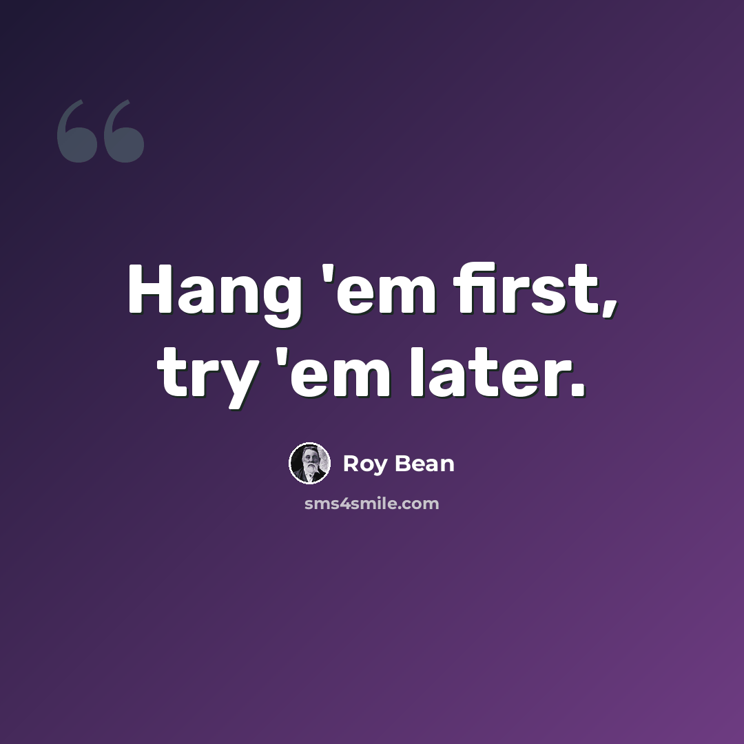 “Hang 'em first, try 'em later.” quote by Roy Bean