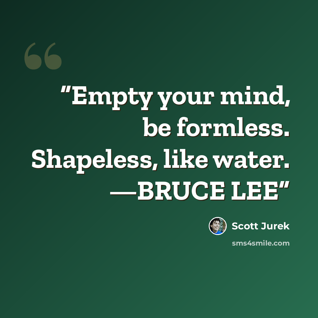 “Empty your mind, be formless. Shapeless, like water. —BRUCE LEE” quote by Scott Jurek