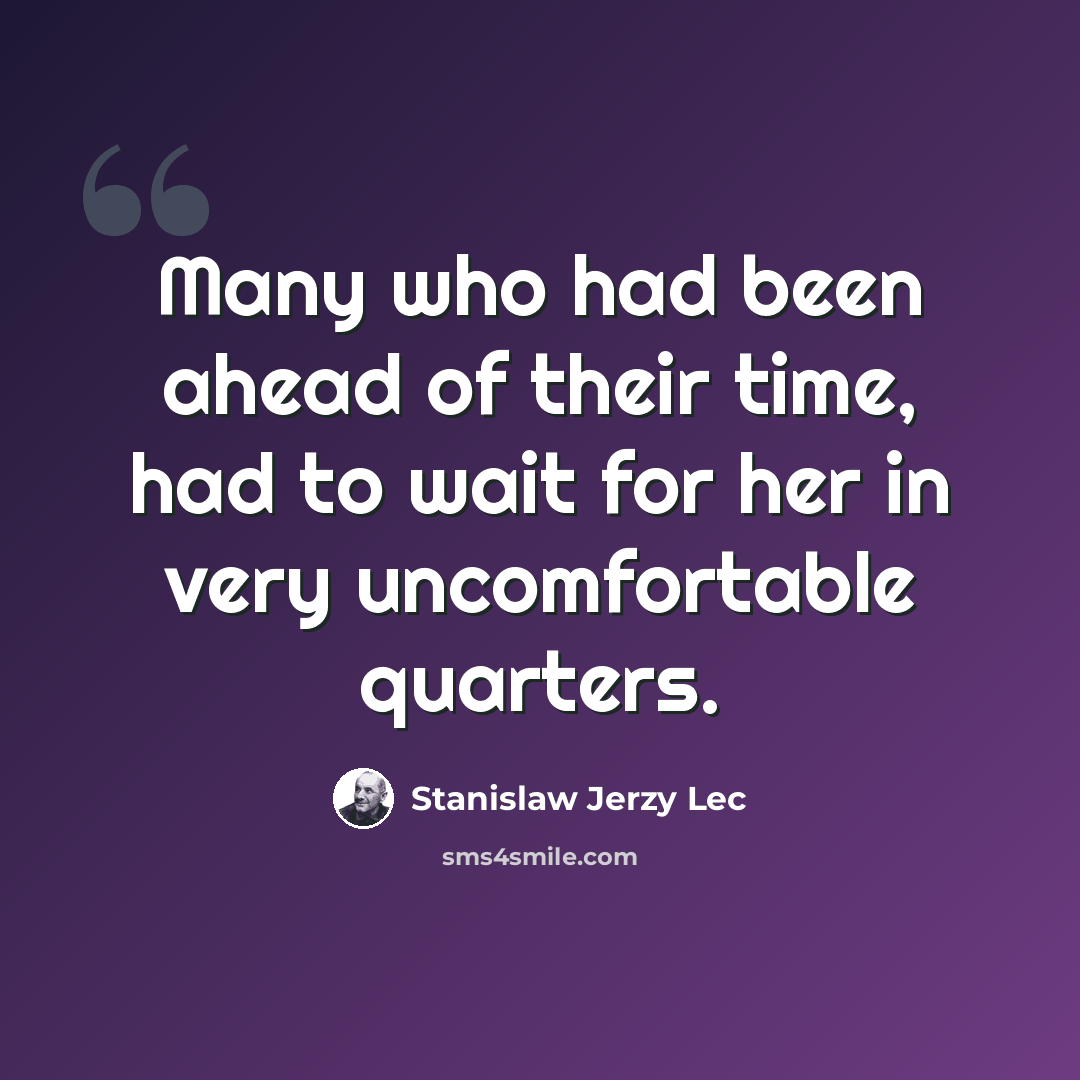 “Many who had been ahead of their time, had to wait for her in very uncomfortable quarters.” quote by Stanislaw Jerzy Lec