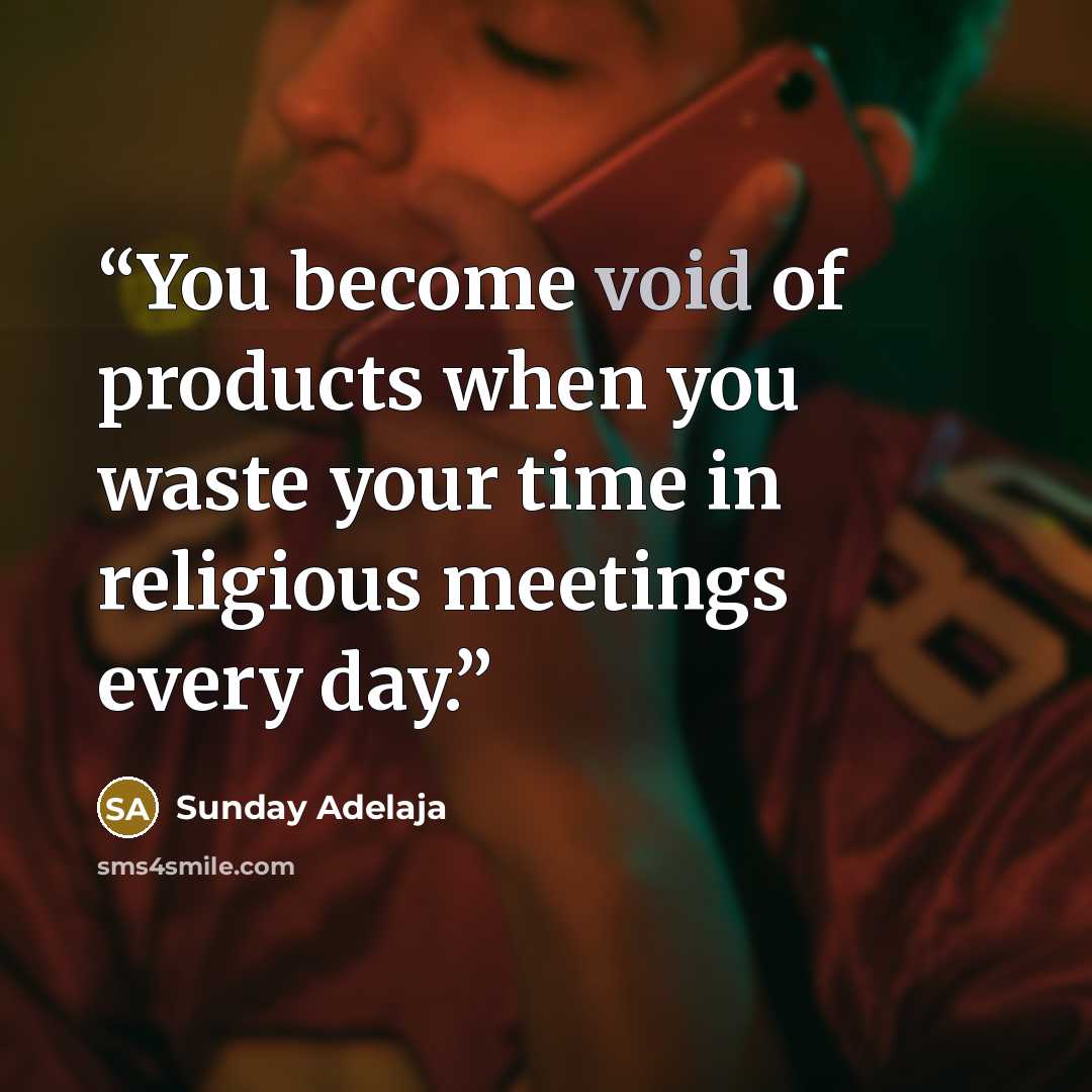 “You become void of products when you waste your time in religious meetings every day.” quote by Sunday Adelaja