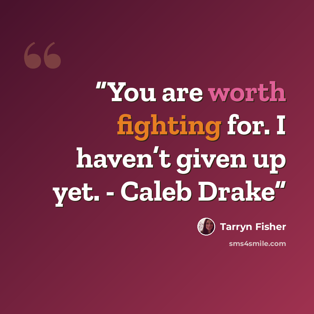 “You are worth fighting for. I haven’t given up yet. - Caleb Drake” quote by Tarryn Fisher