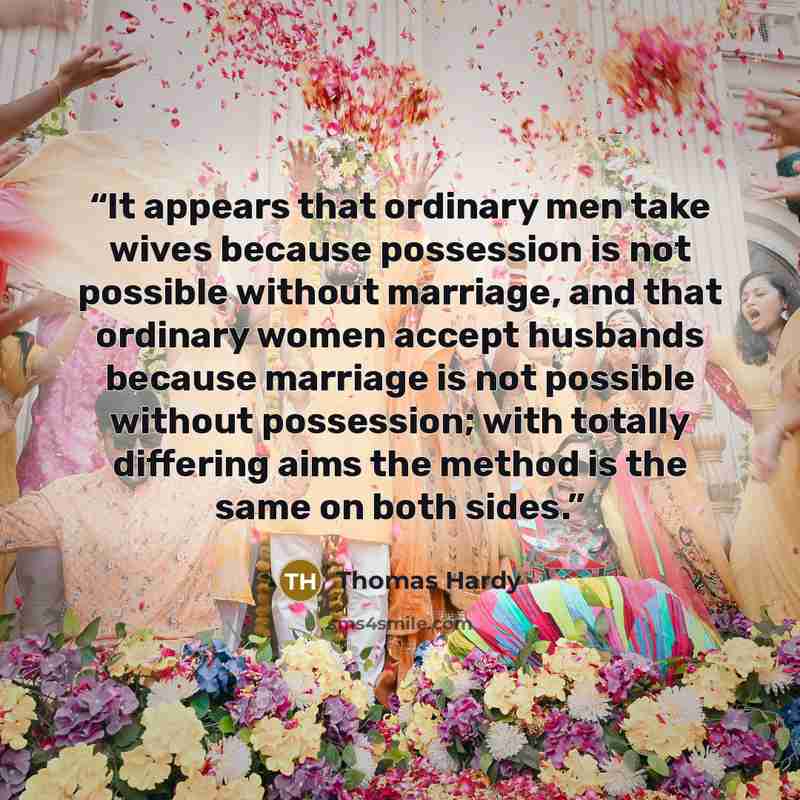 “It appears that ordinary men take wives because possession is not possible without marriage, and that ordinary women accept husbands because marriage is not possible without possession; with totally differing aims the method is the same on both sides.” quote by Thomas Hardy