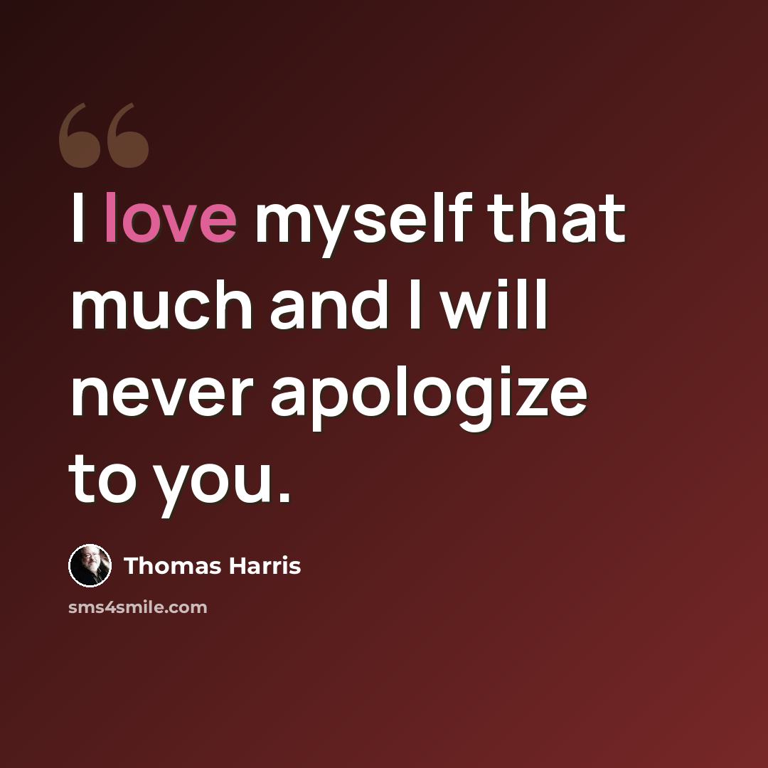 “I love myself that much and I will never apologize to you.” quote by Thomas Harris