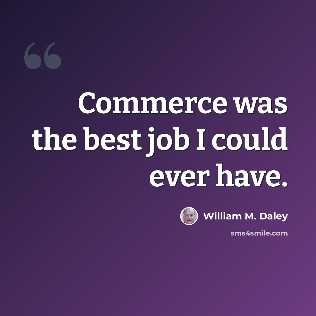 “Commerce was the best job I could ever have.” quote by William M. Daley