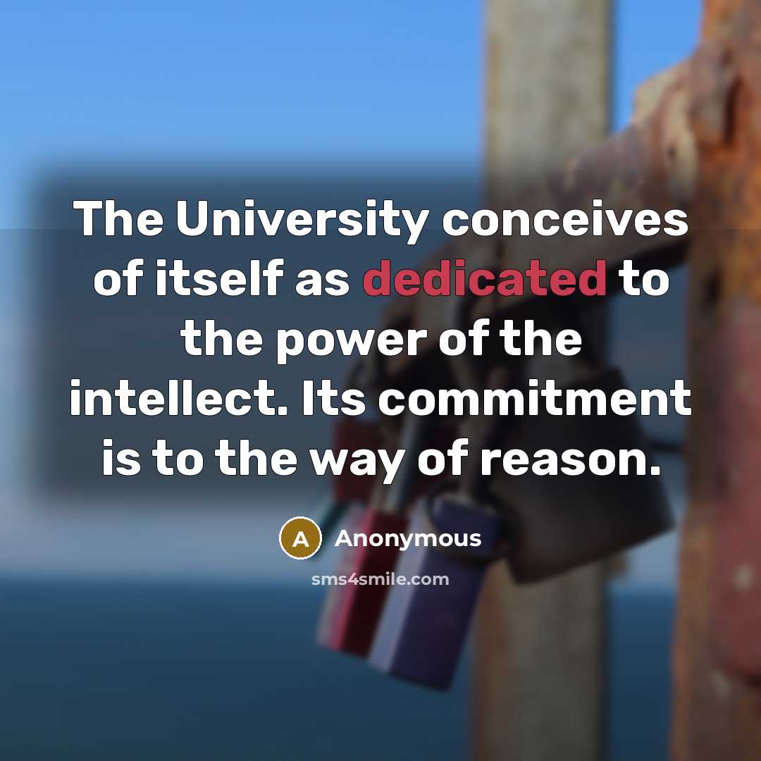 “The University conceives of itself as dedicated to the power of the intellect. Its commitment is to the way of reason.” quote by Anonymous