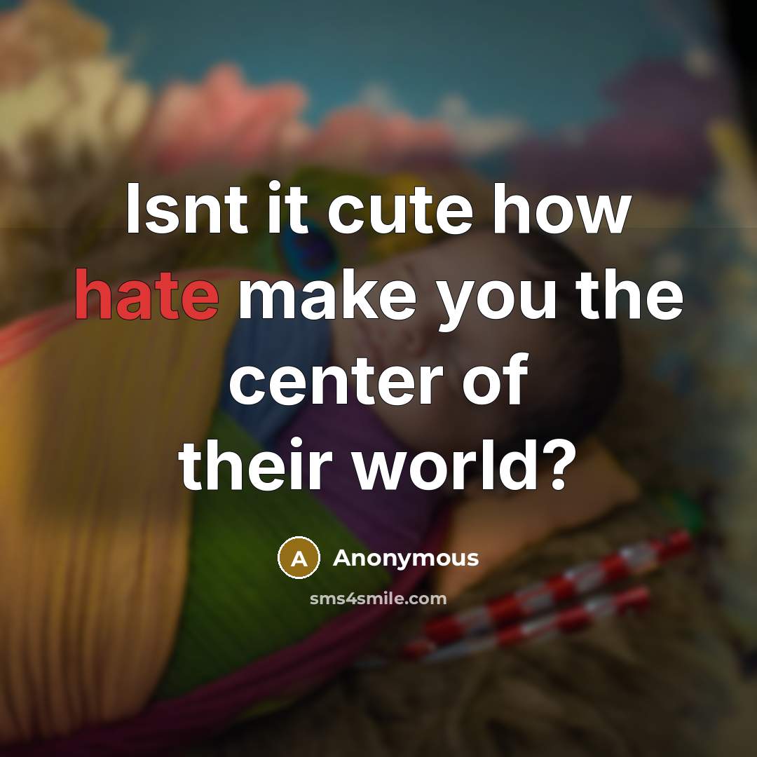 “Isnt it cute how hate make you the center of their world?” quote by Anonymous