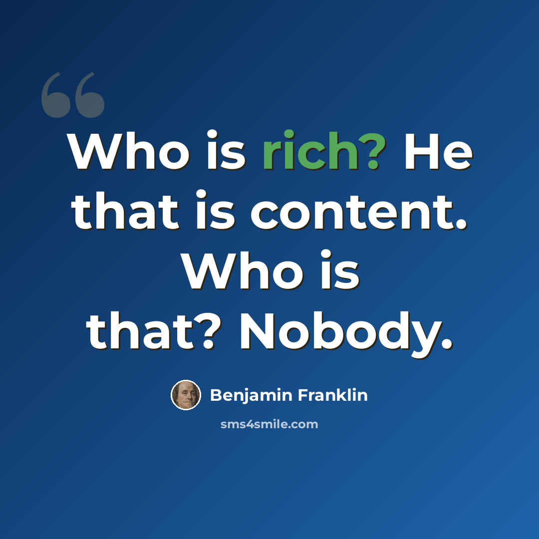 “Who is rich? He that is content. Who is that? Nobody.” quote by Benjamin Franklin