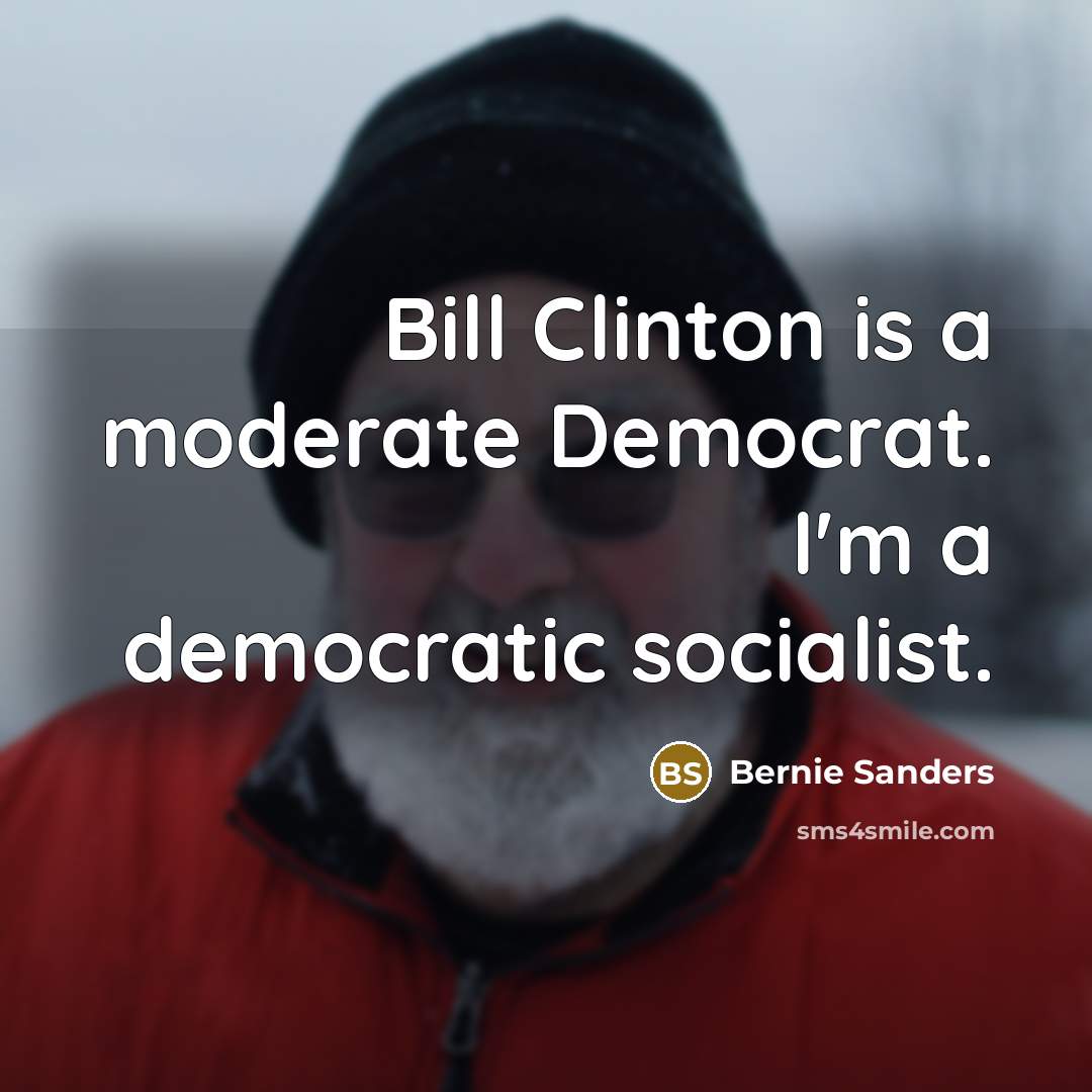 “Bill Clinton is a moderate Democrat. I'm a democratic socialist.” quote by Bernie Sanders