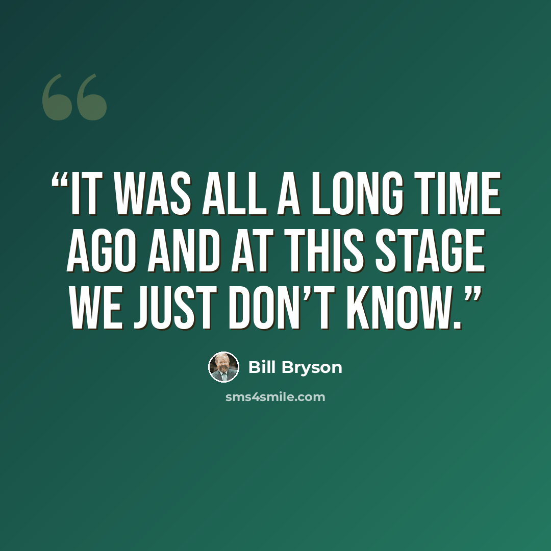 “It was all a long time ago and at this stage we just don’t know.” quote by Bill Bryson