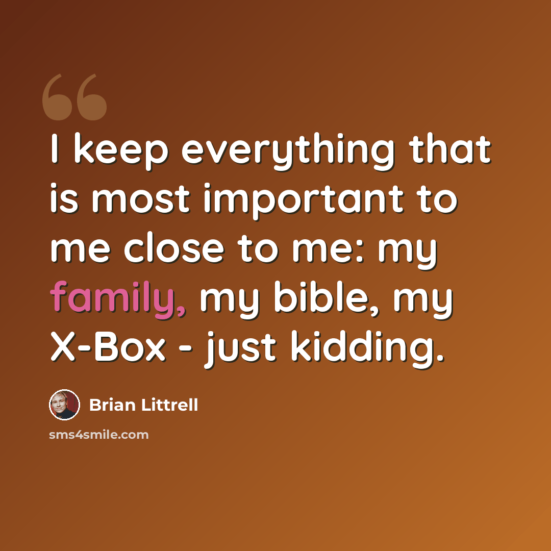 “I keep everything that is most important to me close to me: my family, my bible, my X-Box - just kidding.” quote by Brian Littrell
