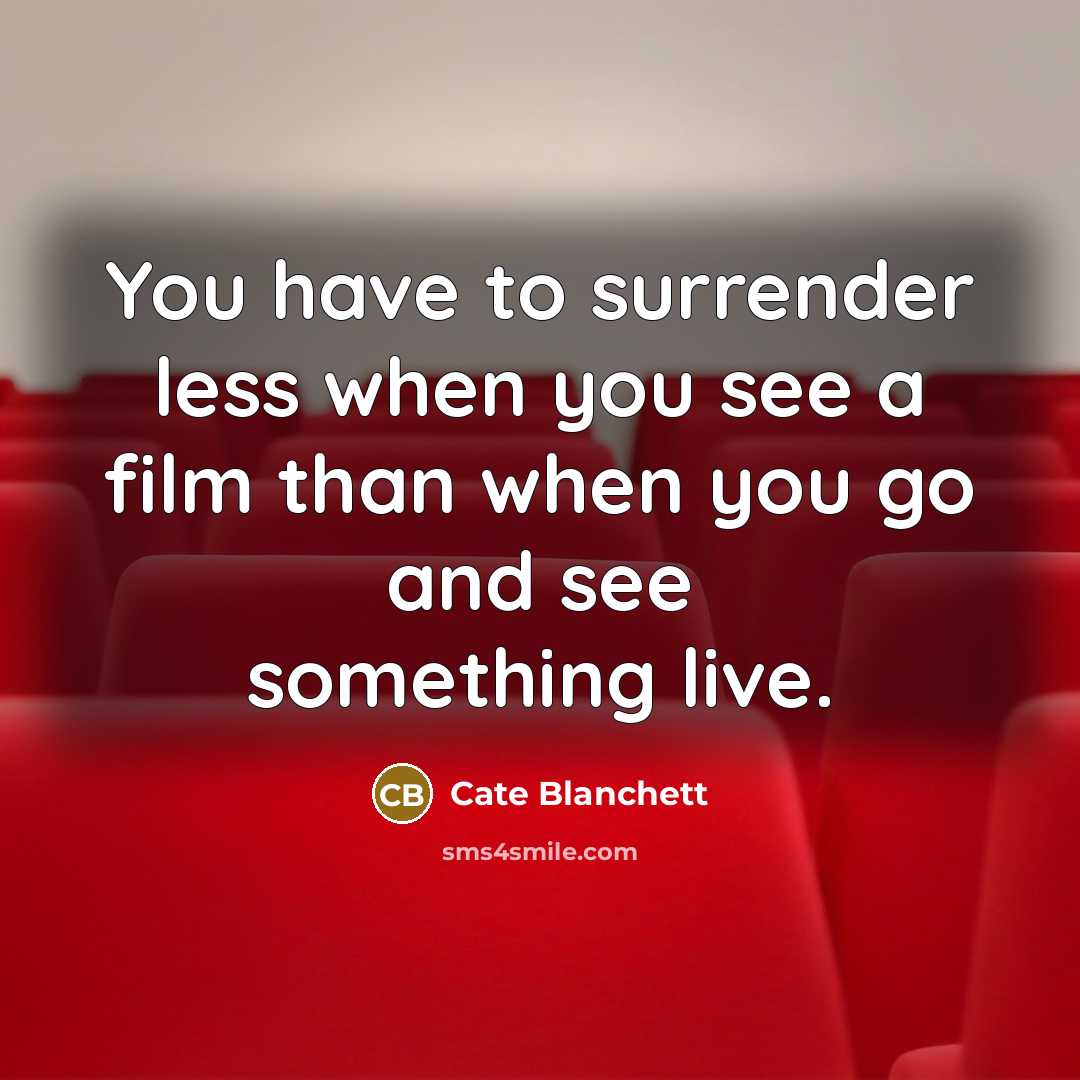 “You have to surrender less when you see a film than when you go and see something live.” quote by Cate Blanchett