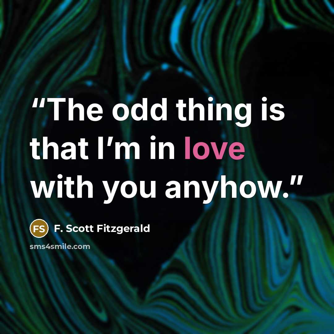 “The odd thing is that I’m in love with you anyhow.” quote by F. Scott Fitzgerald