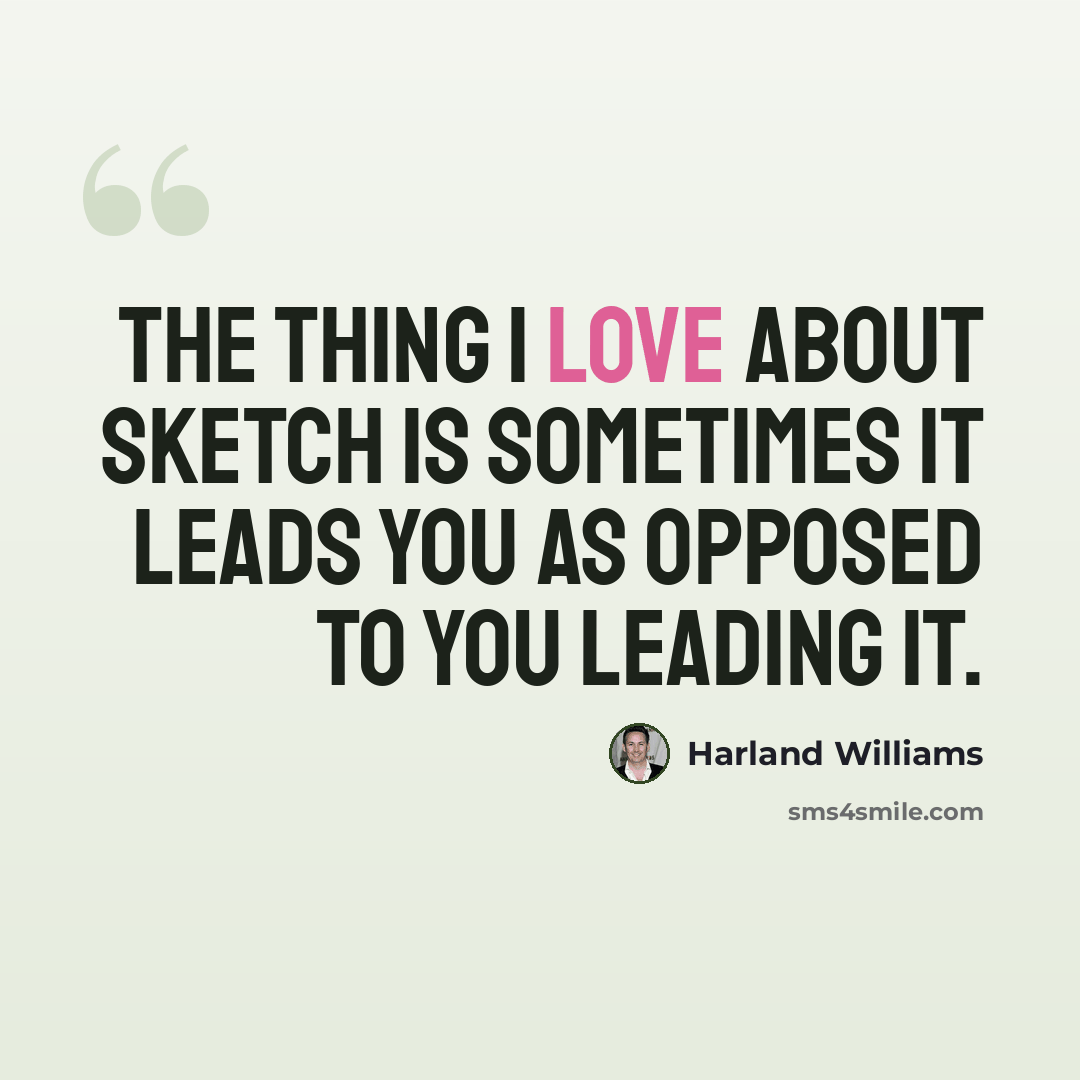 “The thing I love about sketch is sometimes it leads you as opposed to you leading it.” quote by Harland Williams
