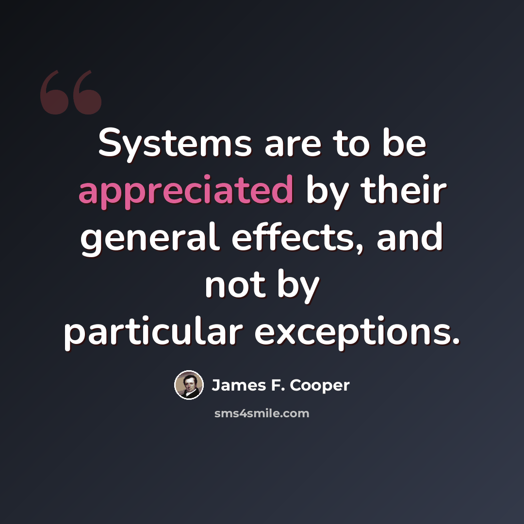 “Systems are to be appreciated by their general effects, and not by particular exceptions.” quote by James F. Cooper