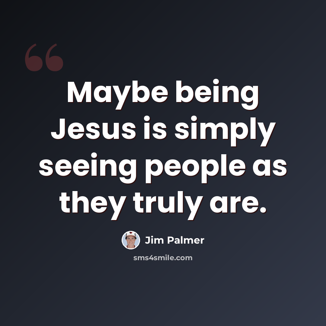“Maybe being Jesus is simply seeing people as they truly are.” quote by Jim Palmer