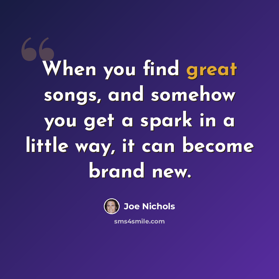 “When you find great songs, and somehow you get a spark in a little way, it can become brand new.” quote by Joe Nichols