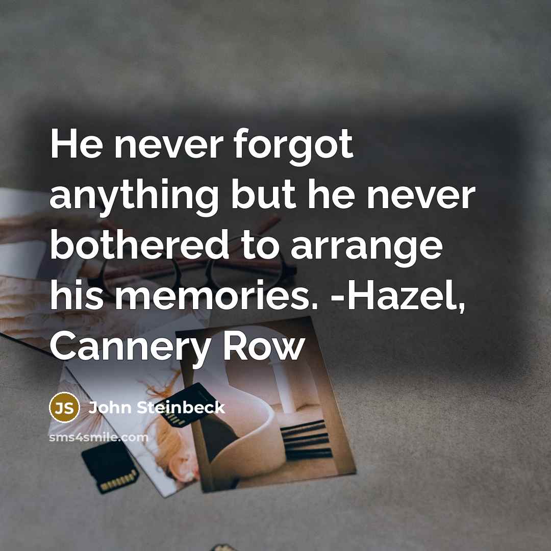 “He never forgot anything but he never bothered to arrange his memories. -Hazel, Cannery Row” quote by John Steinbeck