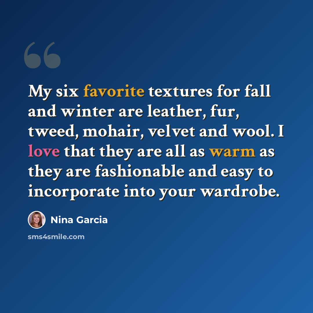 “My six favorite textures for fall and winter are leather, fur, tweed, mohair, velvet and wool. I love that they are all as warm as they are fashionable and easy to incorporate into your wardrobe.” quote by Nina Garcia