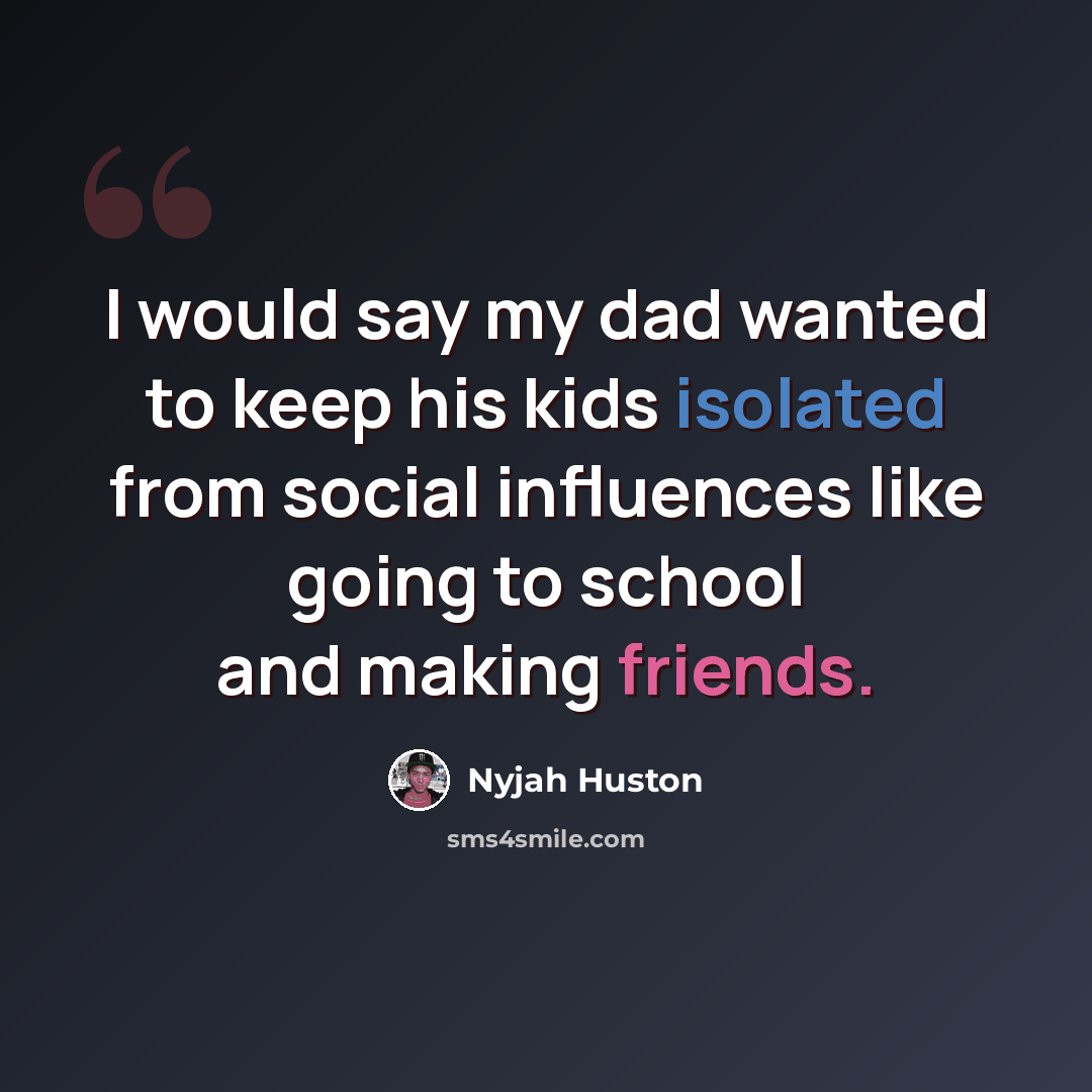 “I would say my dad wanted to keep his kids isolated from social influences like going to school and making friends.” quote by Nyjah Huston