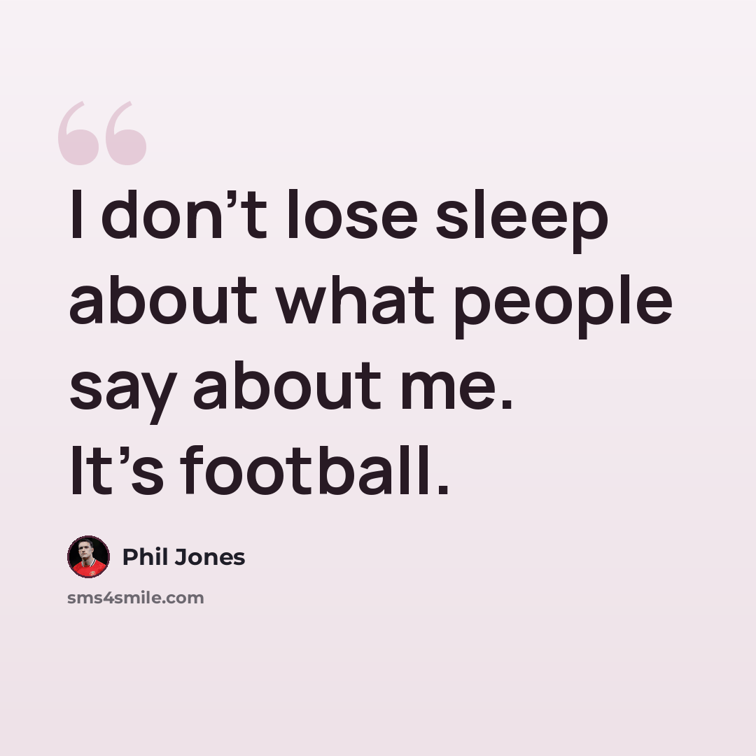 “I don't lose sleep about what people say about me. It's football.” quote by Phil Jones