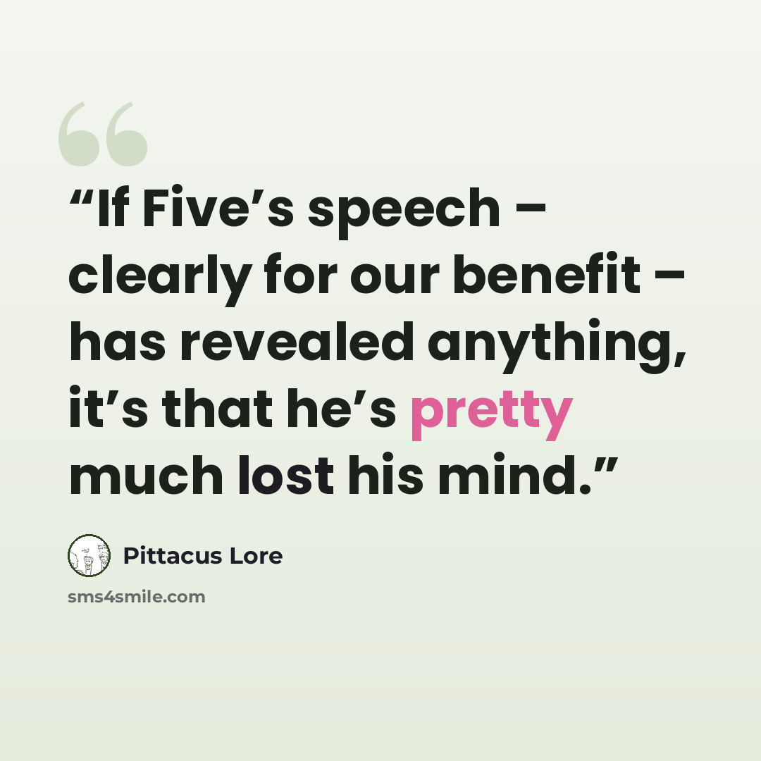“If Five’s speech – clearly for our benefit – has revealed anything, it’s that he’s pretty much lost his mind.” quote by Pittacus Lore