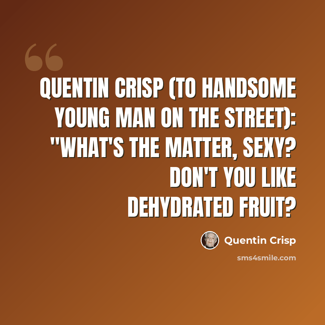 “Quentin Crisp (to handsome young man on the street): "What's the matter, sexy? Don't you like dehydrated fruit?” quote by Quentin Crisp