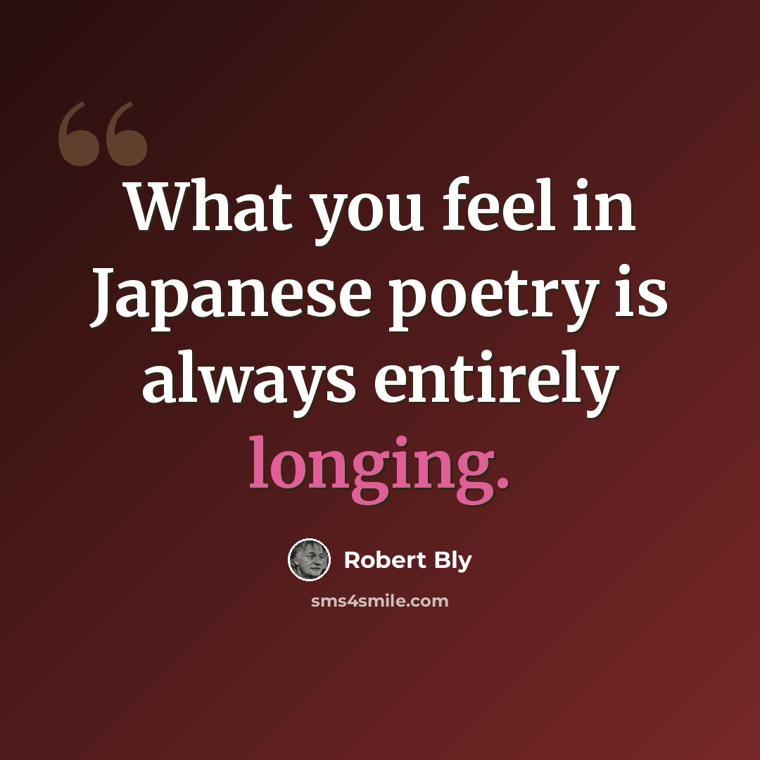 “What you feel in Japanese poetry is always entirely longing.” quote by Robert Bly