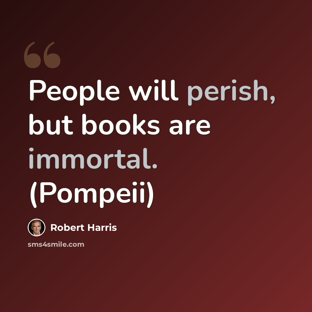 “People will perish, but books are immortal. (Pompeii)” quote by Robert Harris