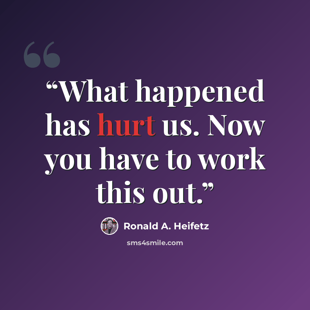 “What happened has hurt us. Now you have to work this out.” quote by Ronald A. Heifetz
