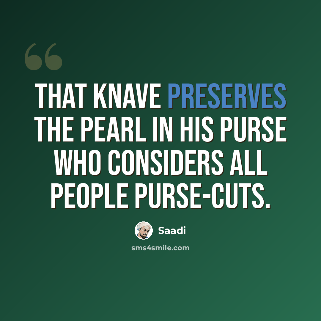 “That knave preserves the pearl in his purse who considers all people purse-cuts.” quote by Saadi