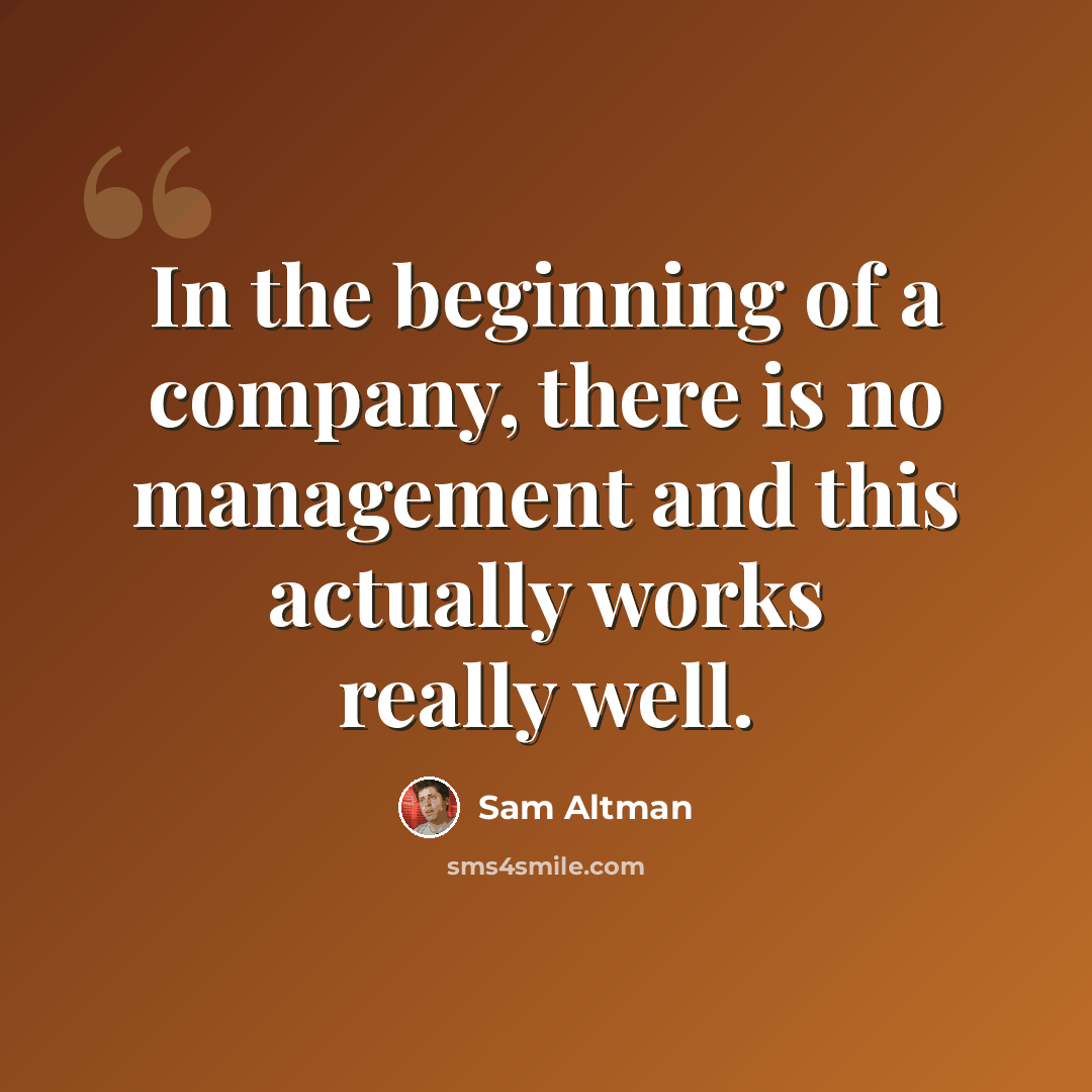 “In the beginning of a company, there is no management and this actually works really well.” quote by Sam Altman