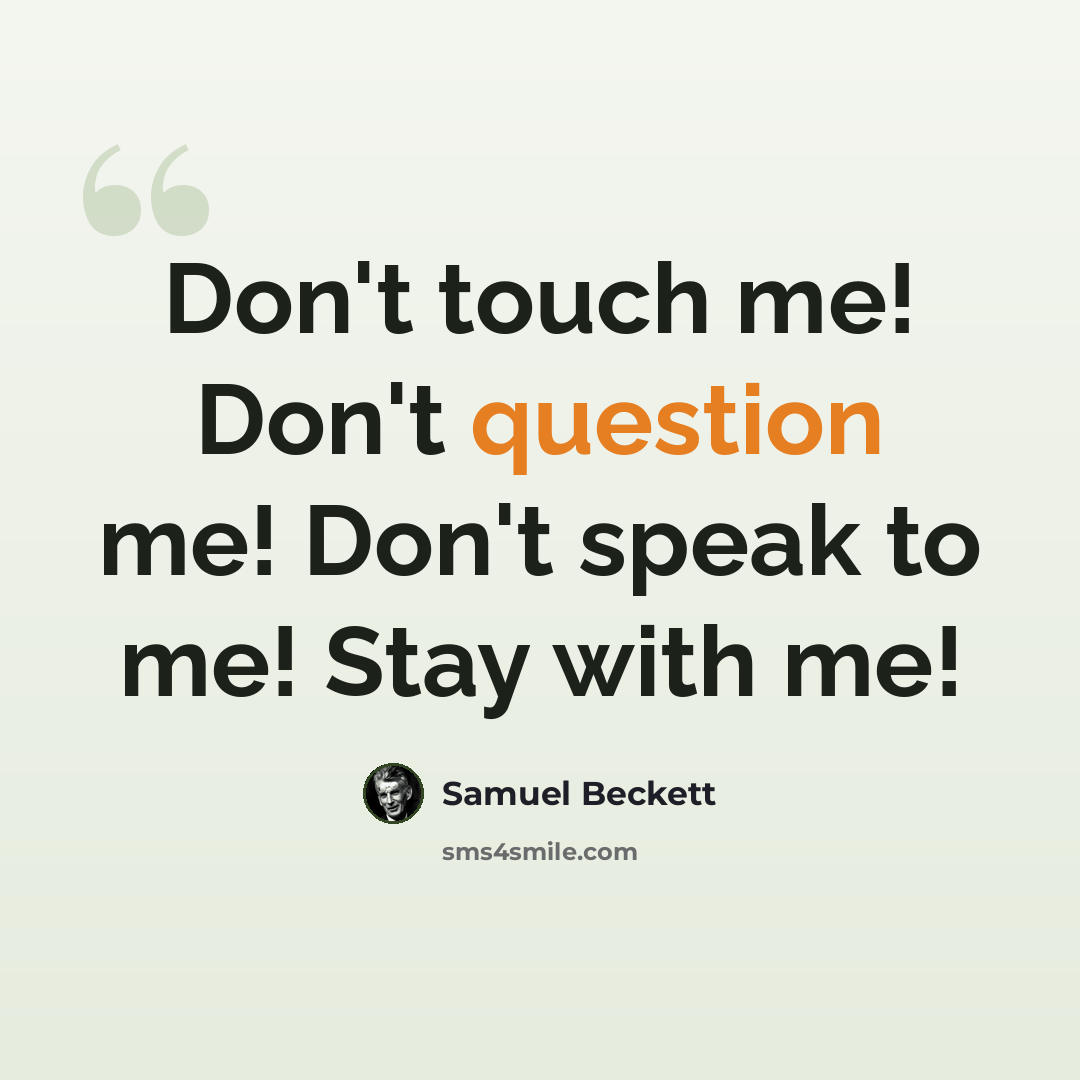 “Don't touch me! Don't question me! Don't speak to me! Stay with me!” quote by Samuel Beckett