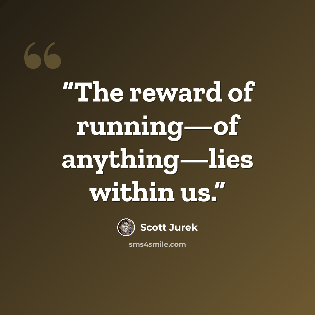 “The reward of running—of anything—lies within us.” quote by Scott Jurek