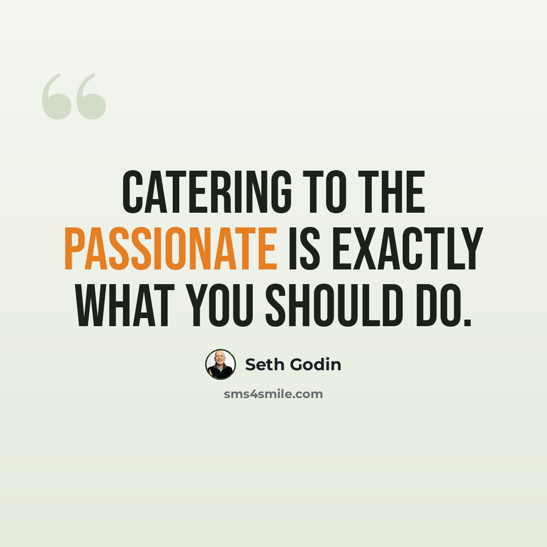 “Catering to the passionate is exactly what you should do.” quote by Seth Godin
