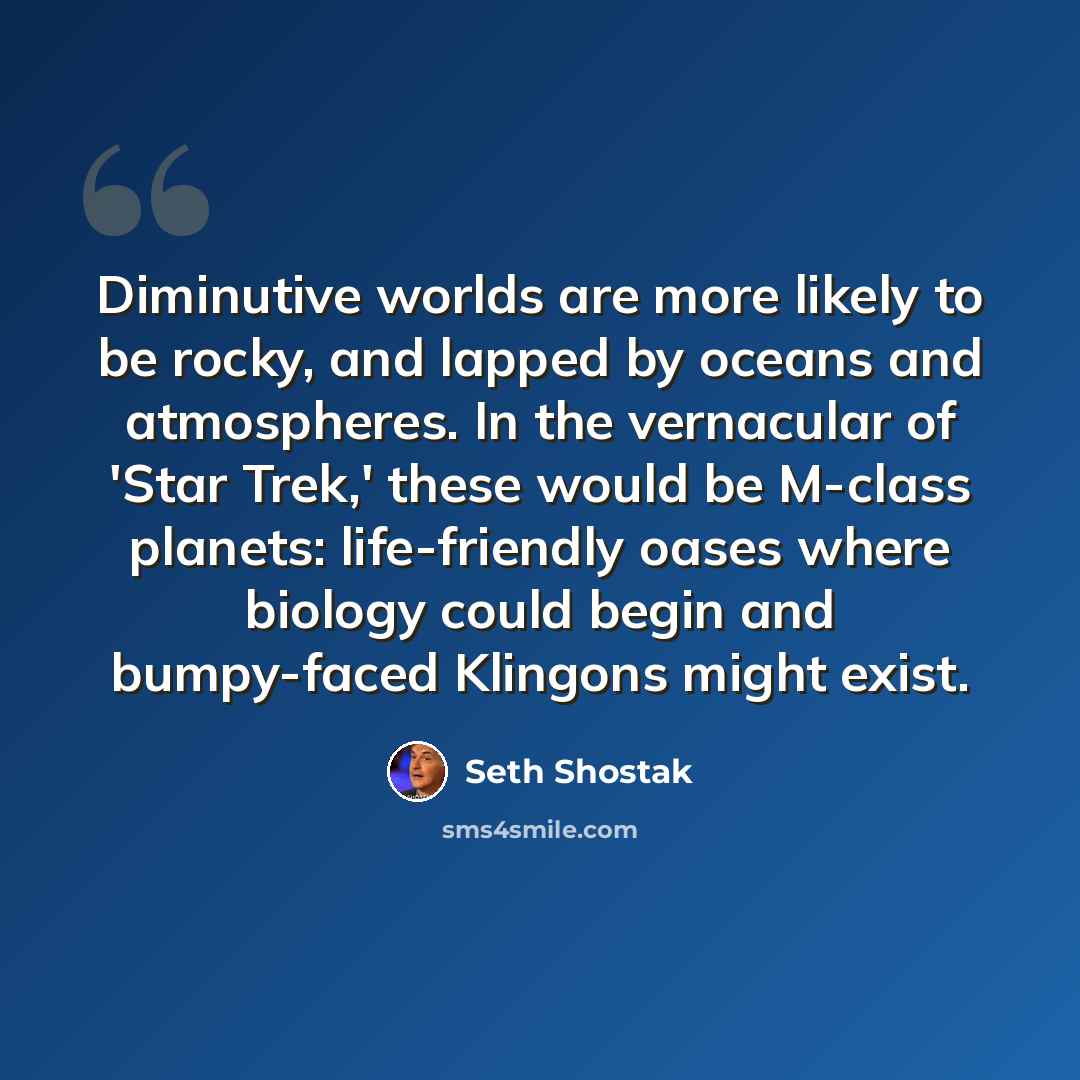 “Diminutive worlds are more likely to be rocky, and lapped by oceans and atmospheres. In the vernacular of 'Star Trek,' these would be M-class planets: life-friendly oases where biology could begin and bumpy-faced Klingons might exist.” quote by Seth Shostak