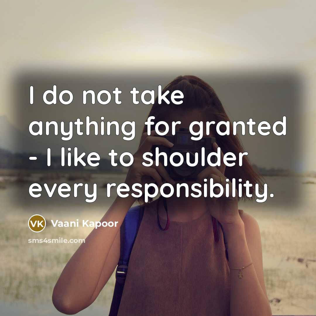 “I do not take anything for granted - I like to shoulder every responsibility.” quote by Vaani Kapoor