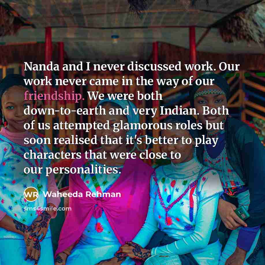 “Nanda and I never discussed work. Our work never came in the way of our friendship. We were both down-to-earth and very Indian. Both of us attempted glamorous roles but soon realised that it's better to play characters that were close to our personalities.” quote by Waheeda Rehman