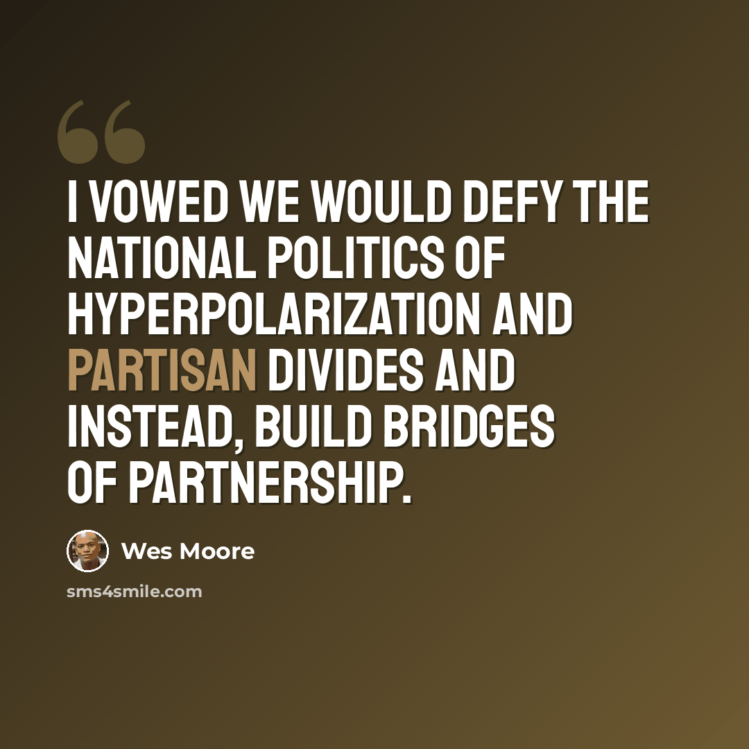 “I vowed we would defy the national politics of hyperpolarization and partisan divides and instead, build bridges of partnership.” quote by Wes Moore