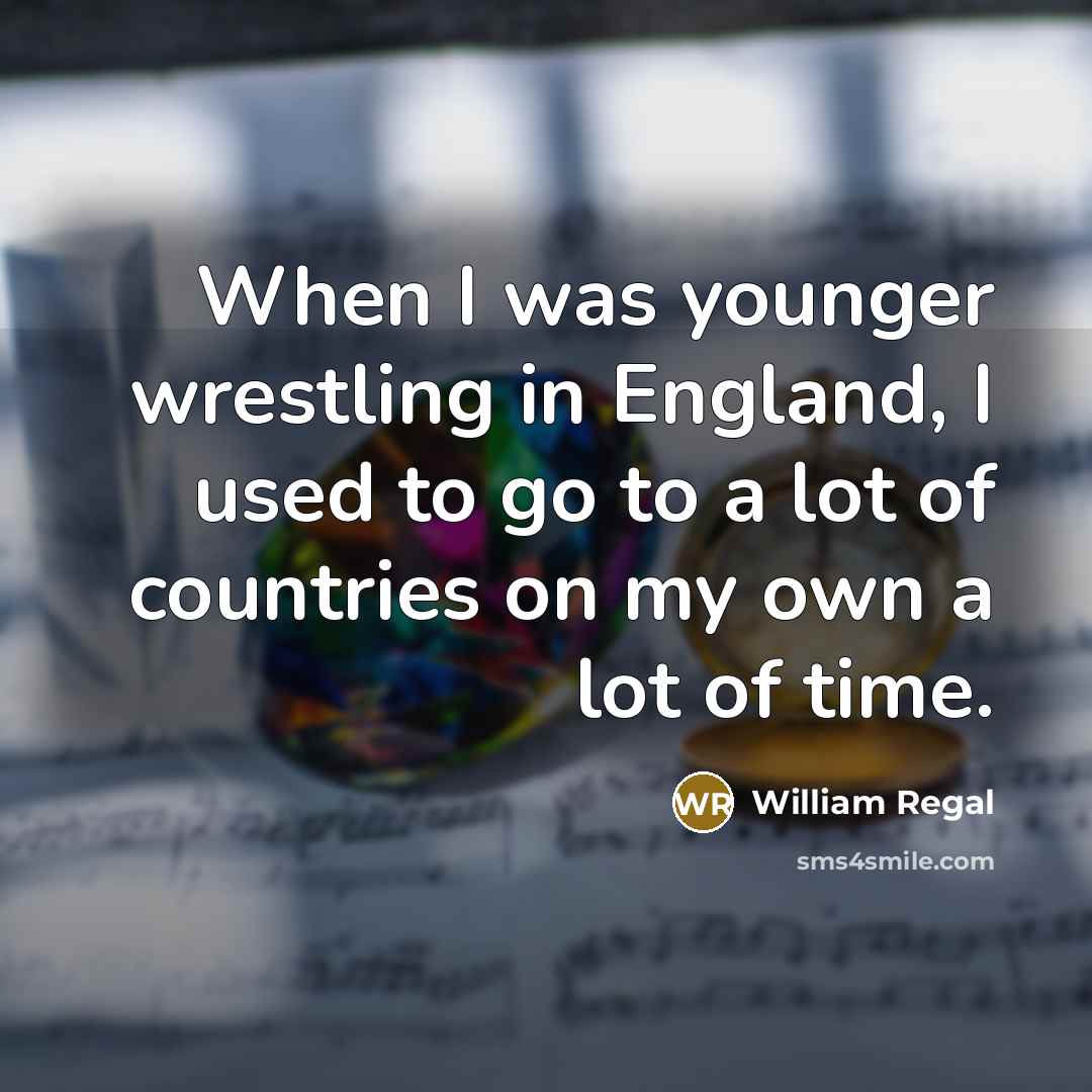 “When I was younger wrestling in England, I used to go to a lot of countries on my own a lot of time.” quote by William Regal