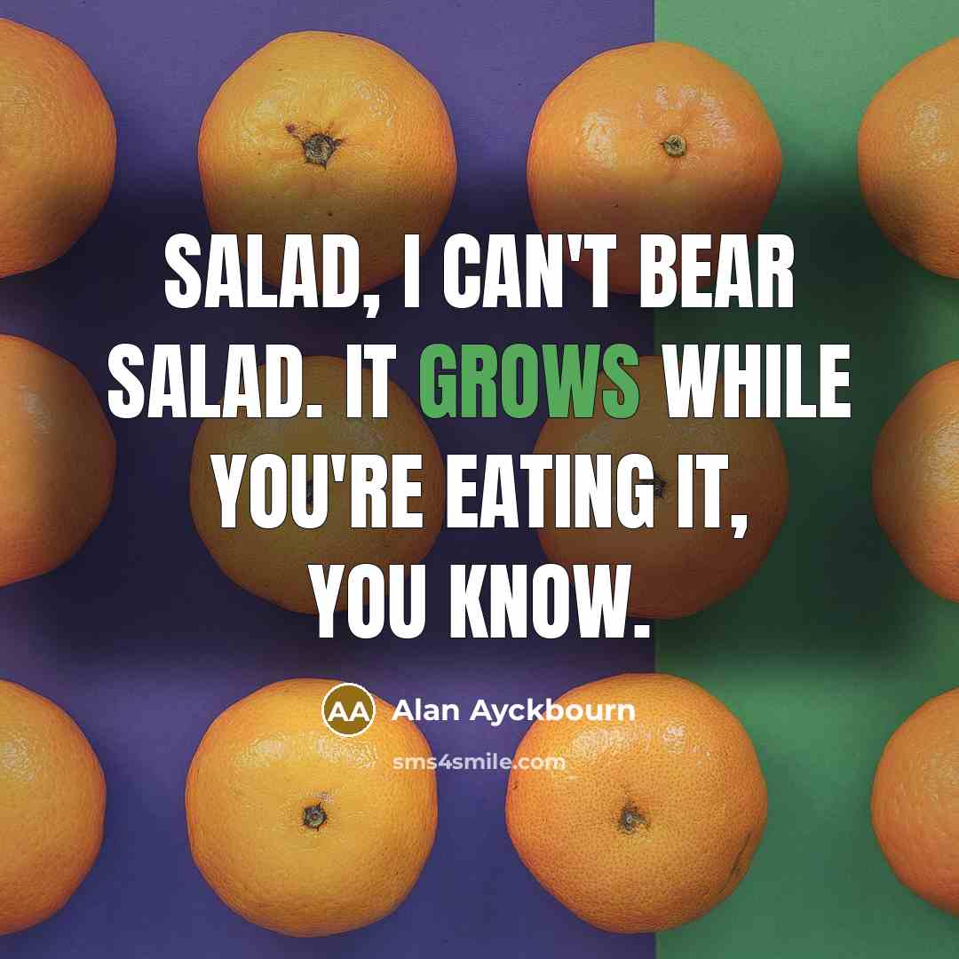 “Salad, I can't bear salad. It grows while you're eating it, you know.” quote by Alan Ayckbourn