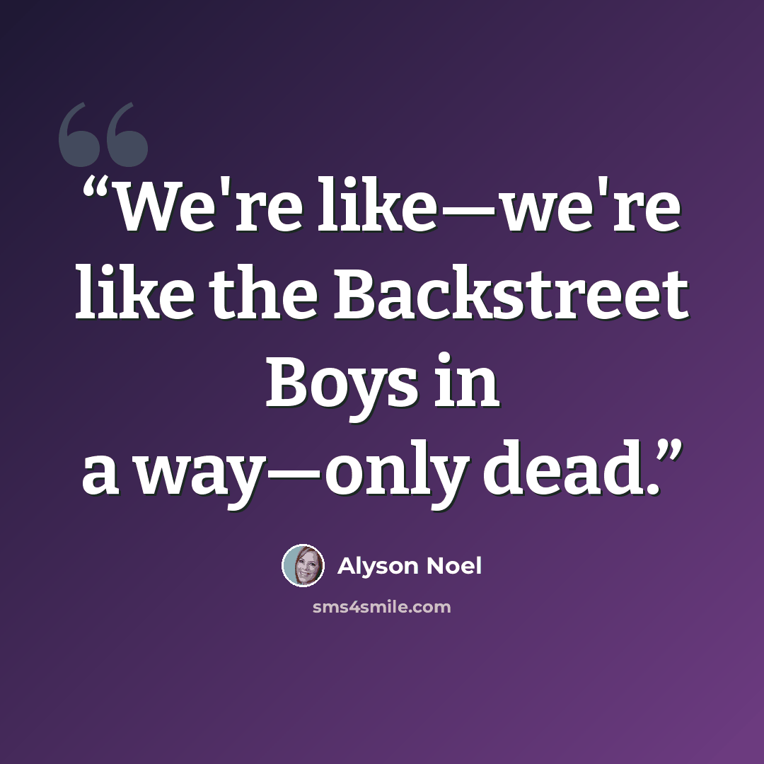 “We're like—we're like the Backstreet Boys in a way—only dead.” quote by Alyson Noel