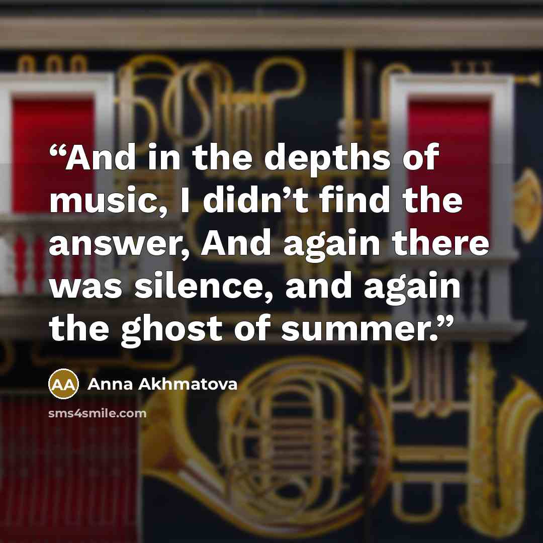 “And in the depths of music, I didn’t find the answer, And again there was silence, and again the ghost of summer.” quote by Anna Akhmatova