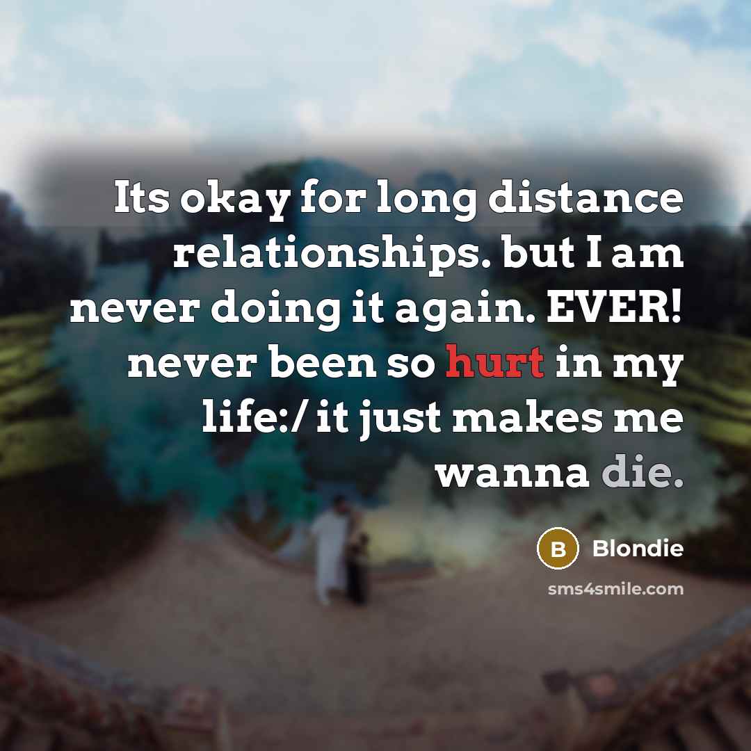 “Its okay for long distance relationships. but I am never doing it again. EVER! never been so hurt in my life:/ it just makes me wanna die.” quote by Blondie
