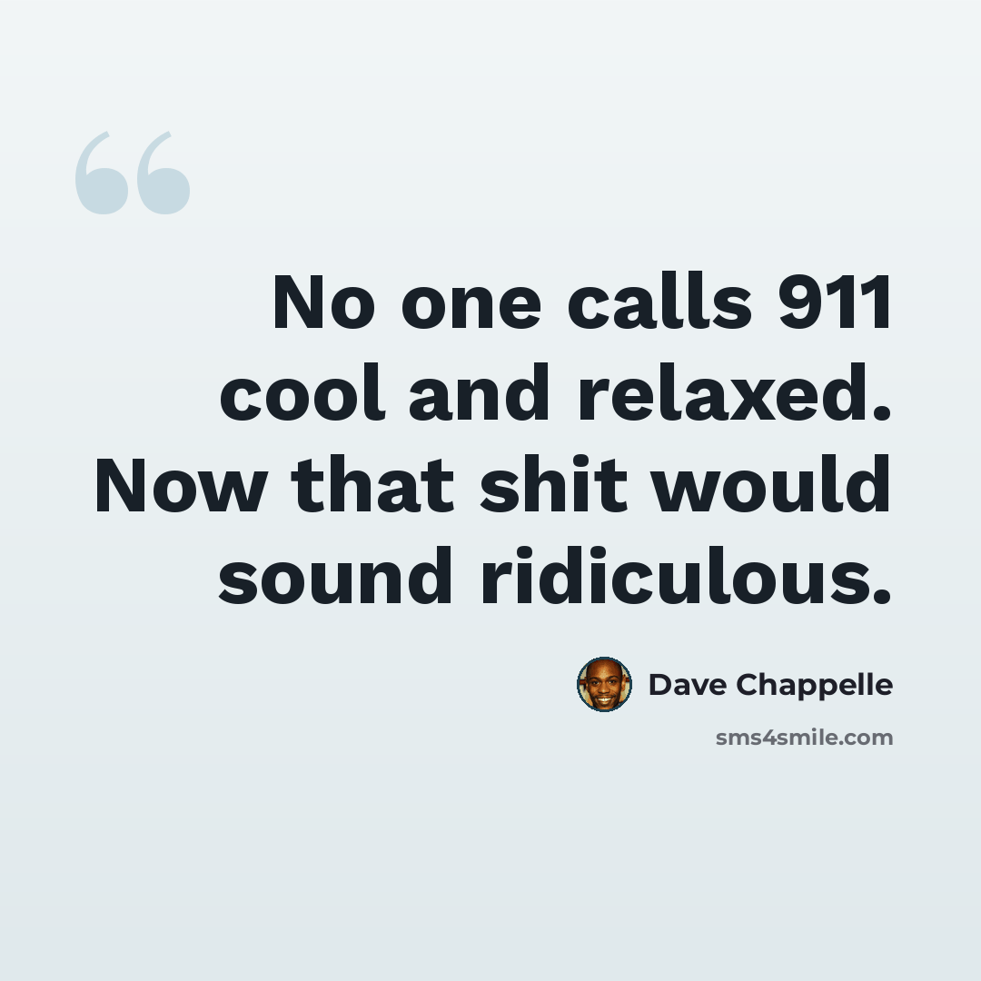 “No one calls 911 cool and relaxed. Now that shit would sound ridiculous.” quote by Dave Chappelle