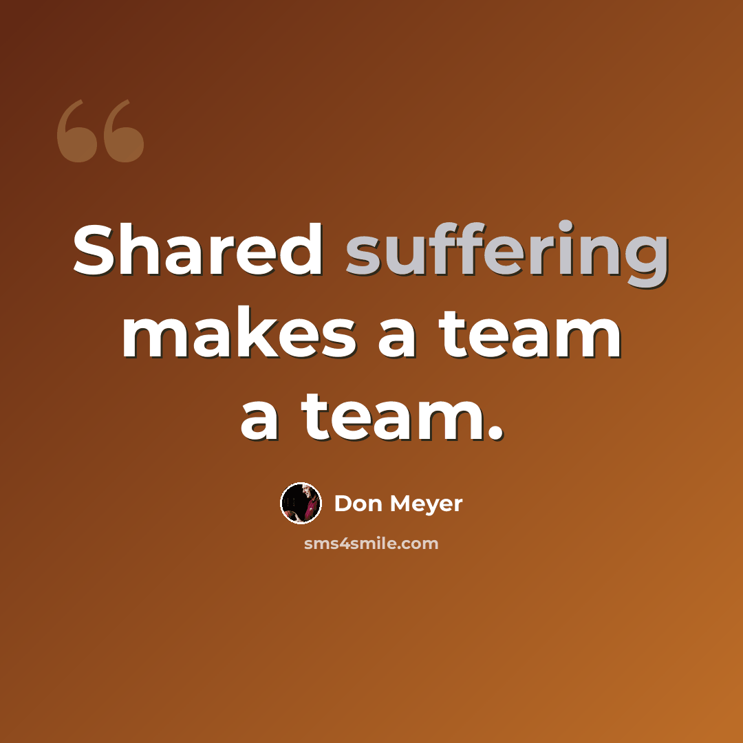 “Shared suffering makes a team a team.” quote by Don Meyer
