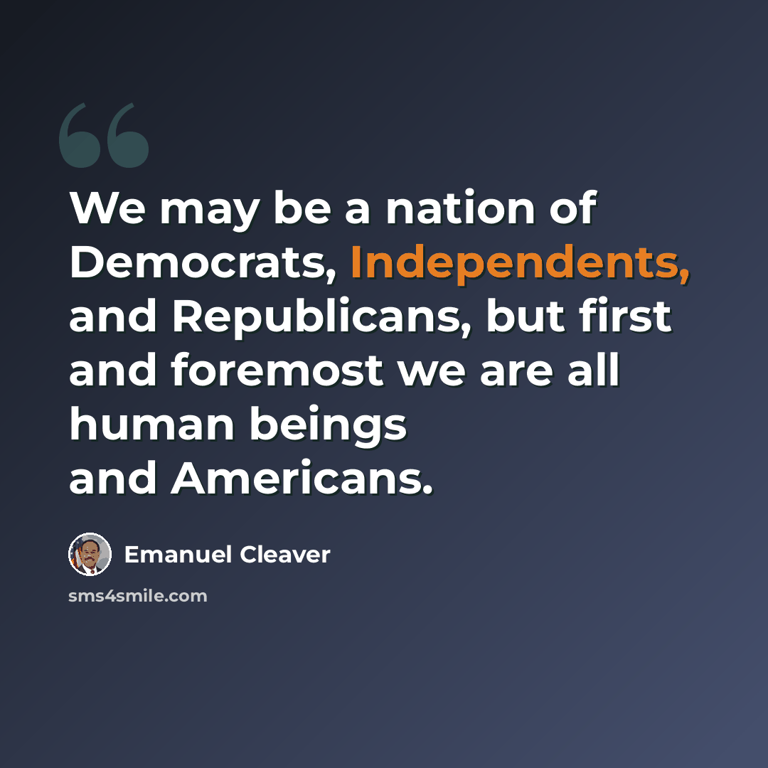 “We may be a nation of Democrats, Independents, and Republicans, but first and foremost we are all human beings and Americans.” quote by Emanuel Cleaver