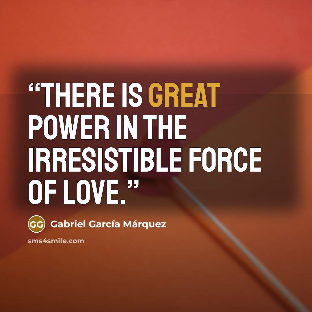 “There is great power in the irresistible force of love.” quote by Gabriel García Márquez