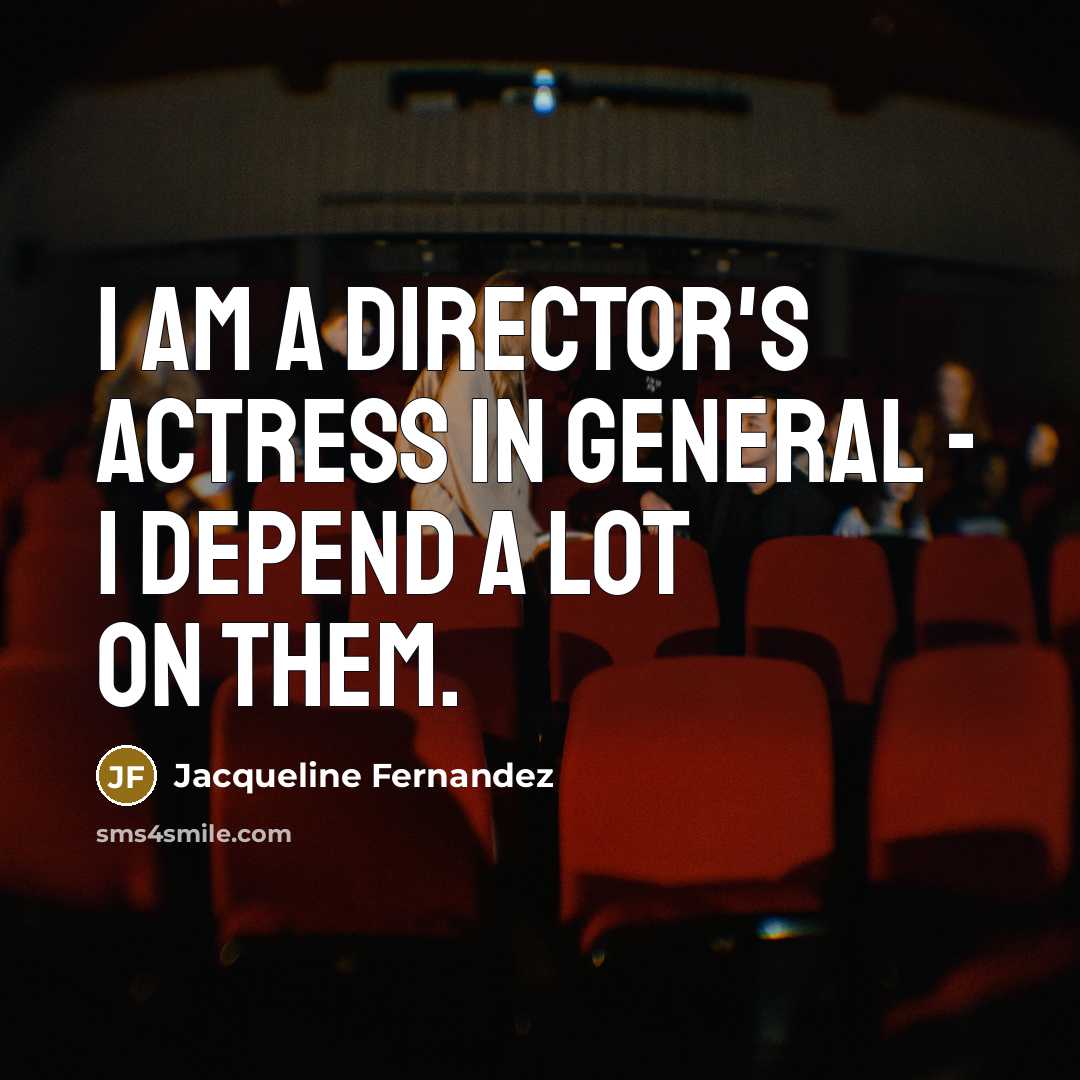 “I am a director's actress in general - I depend a lot on them.” quote by Jacqueline Fernandez