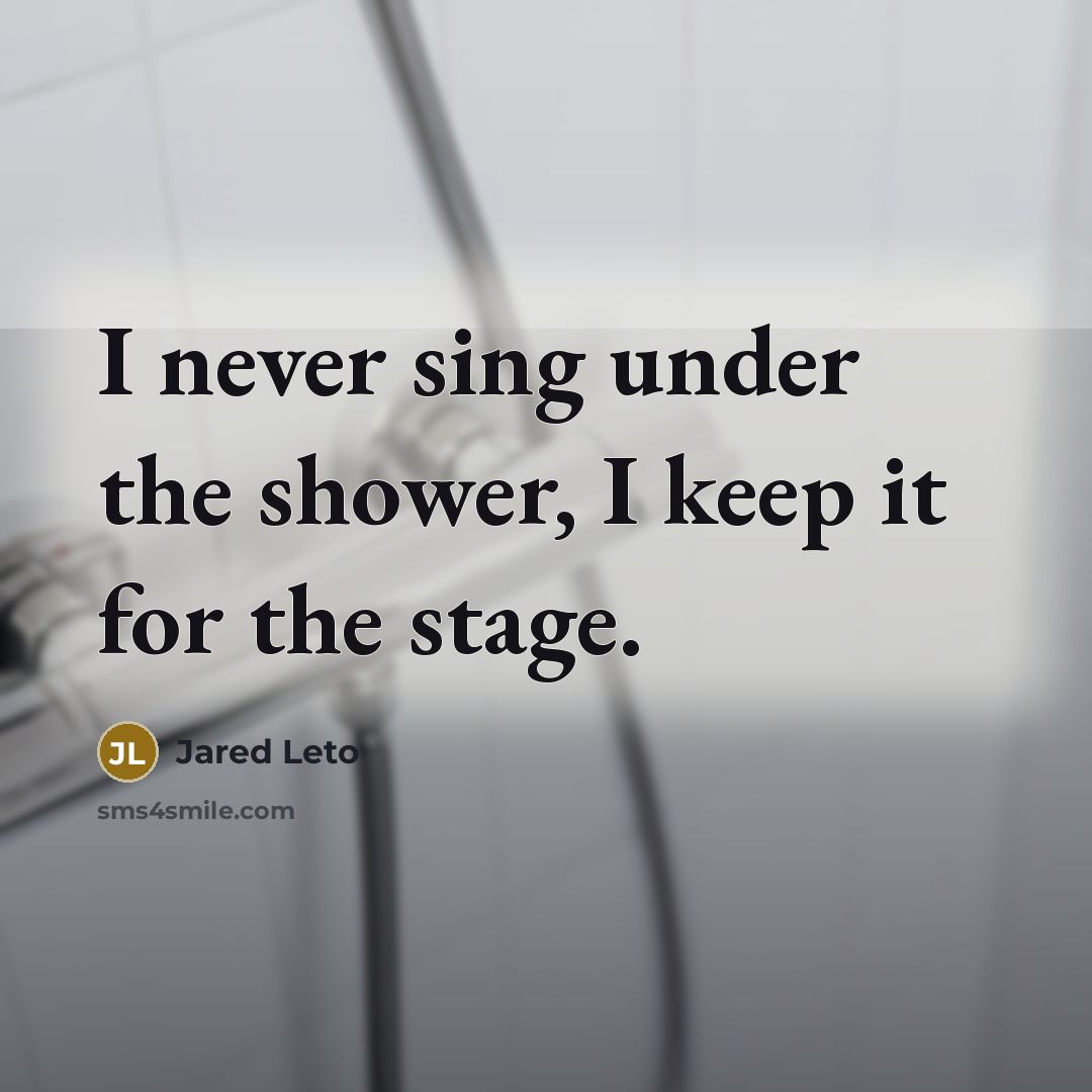 “I never sing under the shower, I keep it for the stage.” quote by Jared Leto