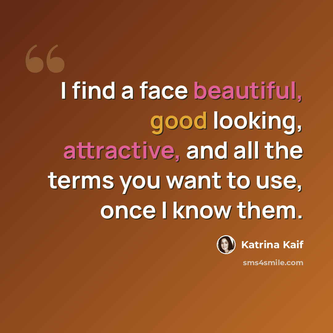 “I find a face beautiful, good looking, attractive, and all the terms you want to use, once I know them.” quote by Katrina Kaif